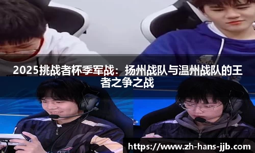 2025挑战者杯季军战：扬州战队与温州战队的王者之争之战