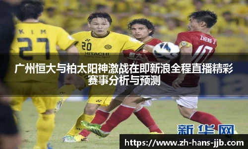 广州恒大与柏太阳神激战在即新浪全程直播精彩赛事分析与预测