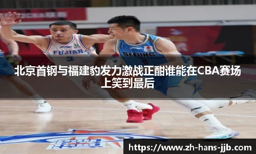 北京首钢与福建豹发力激战正酣谁能在CBA赛场上笑到最后